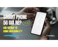 Phổ cập smart phone và 5G: Cần ‘cú hích’ từ chính sách quản lý nhà nước